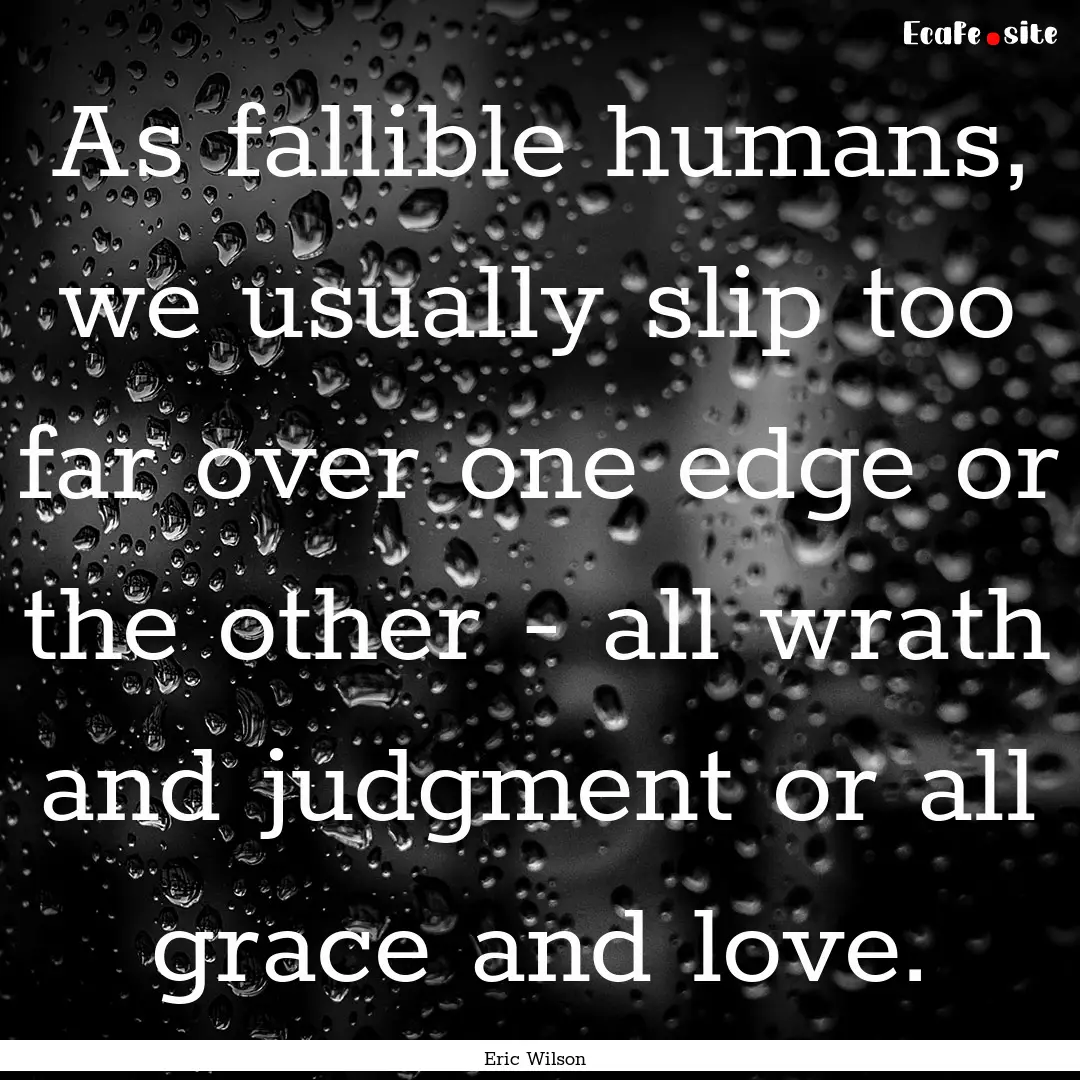 As fallible humans, we usually slip too far.... : Quote by Eric Wilson