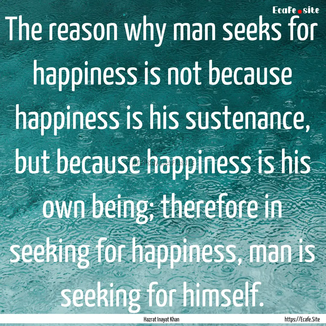 The reason why man seeks for happiness is.... : Quote by Hazrat Inayat Khan