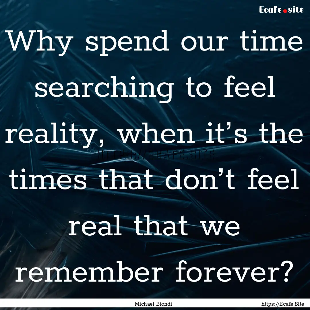 Why spend our time searching to feel reality,.... : Quote by Michael Biondi