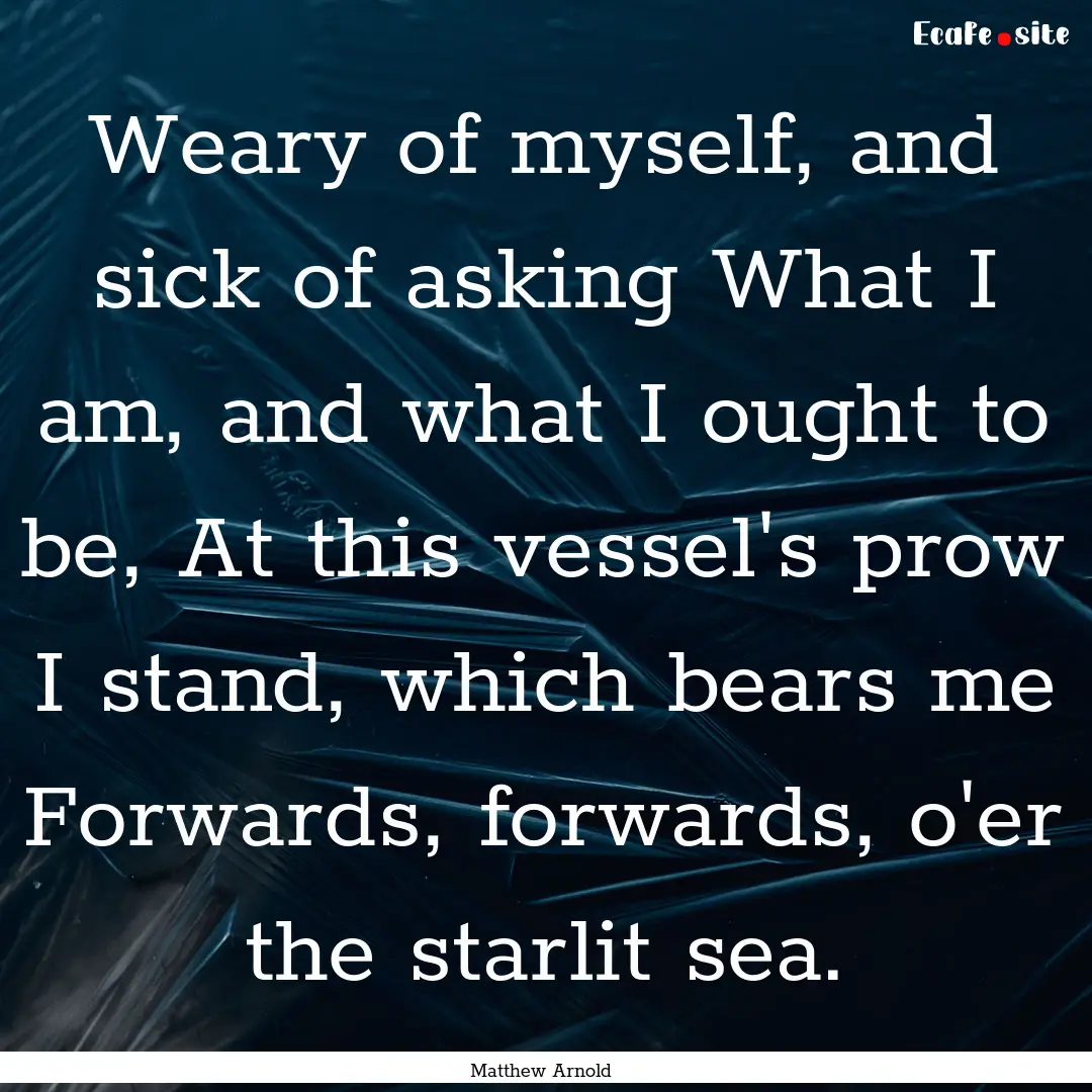 Weary of myself, and sick of asking What.... : Quote by Matthew Arnold