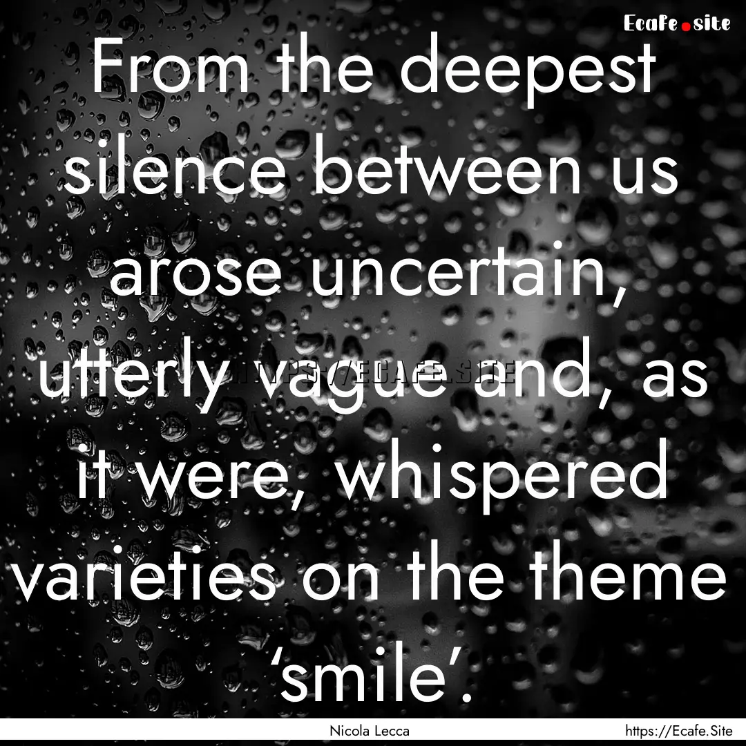 From the deepest silence between us arose.... : Quote by Nicola Lecca