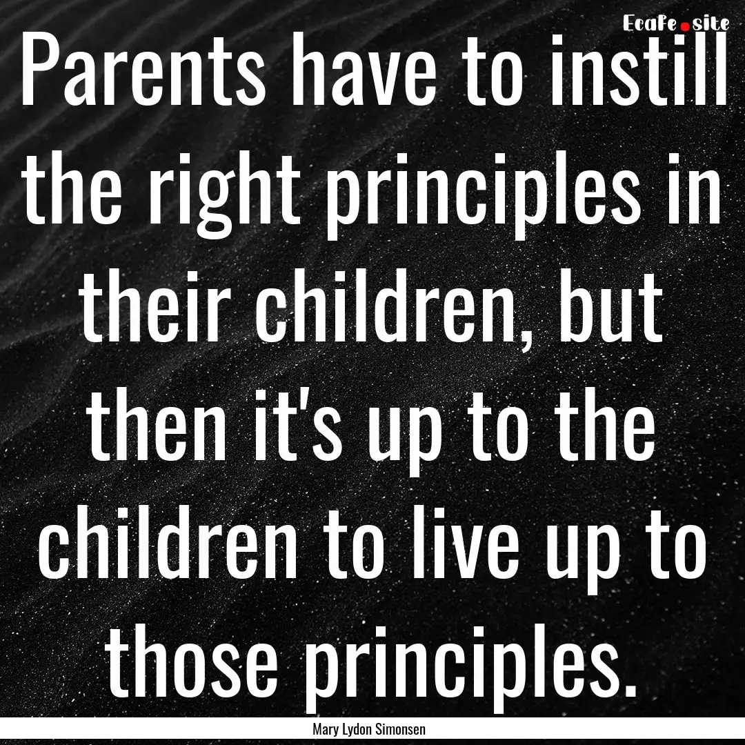 Parents have to instill the right principles.... : Quote by Mary Lydon Simonsen