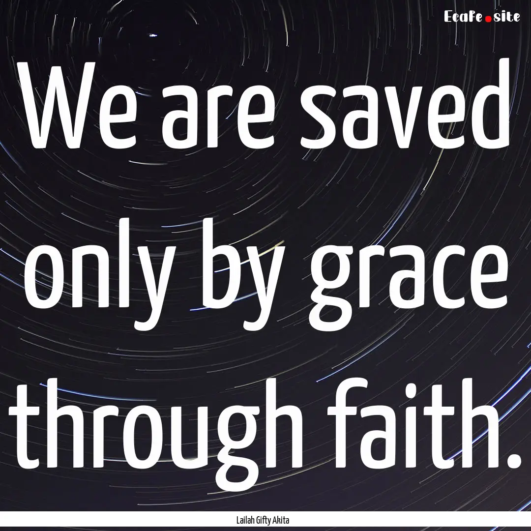 We are saved only by grace through faith..... : Quote by Lailah Gifty Akita