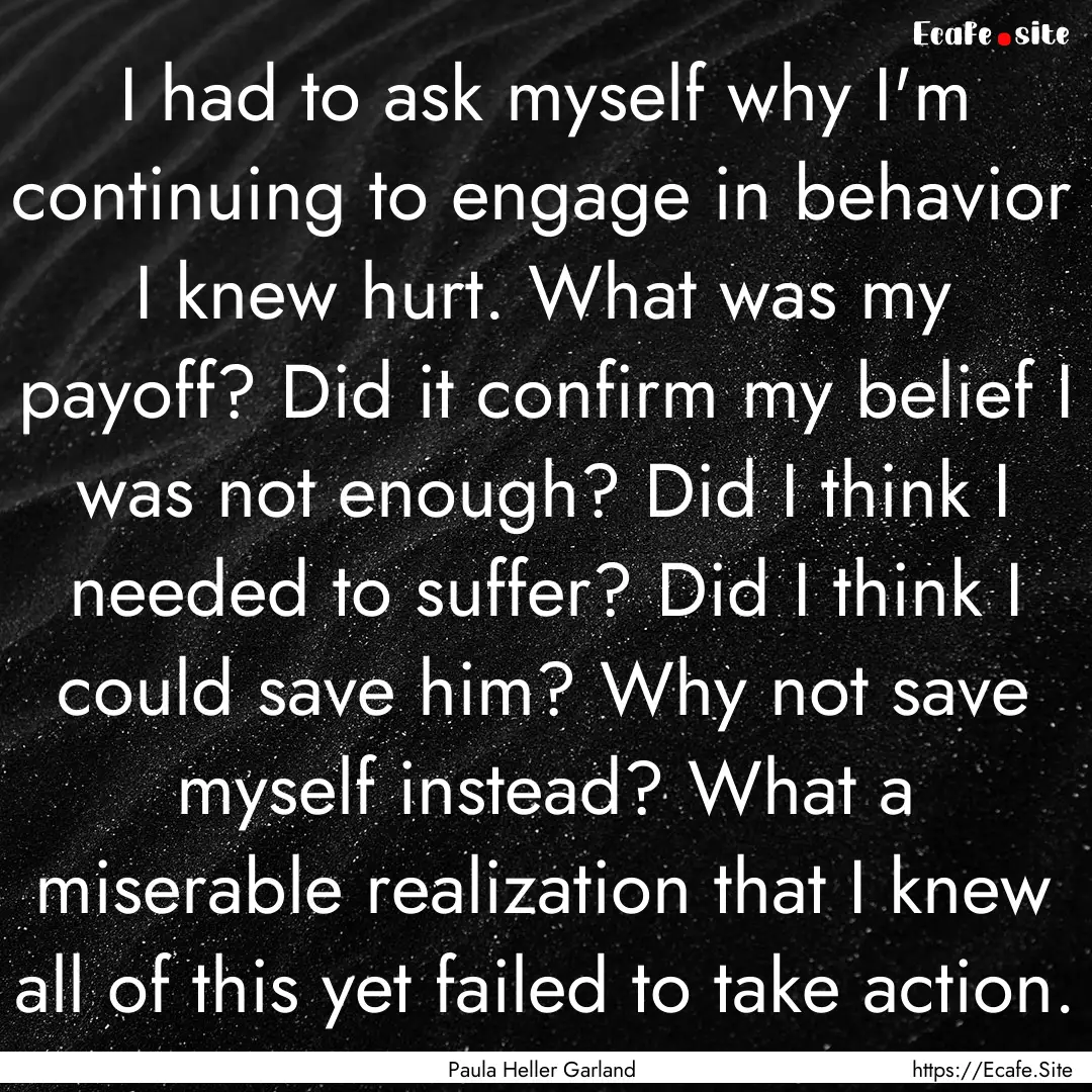 I had to ask myself why I'm continuing to.... : Quote by Paula Heller Garland