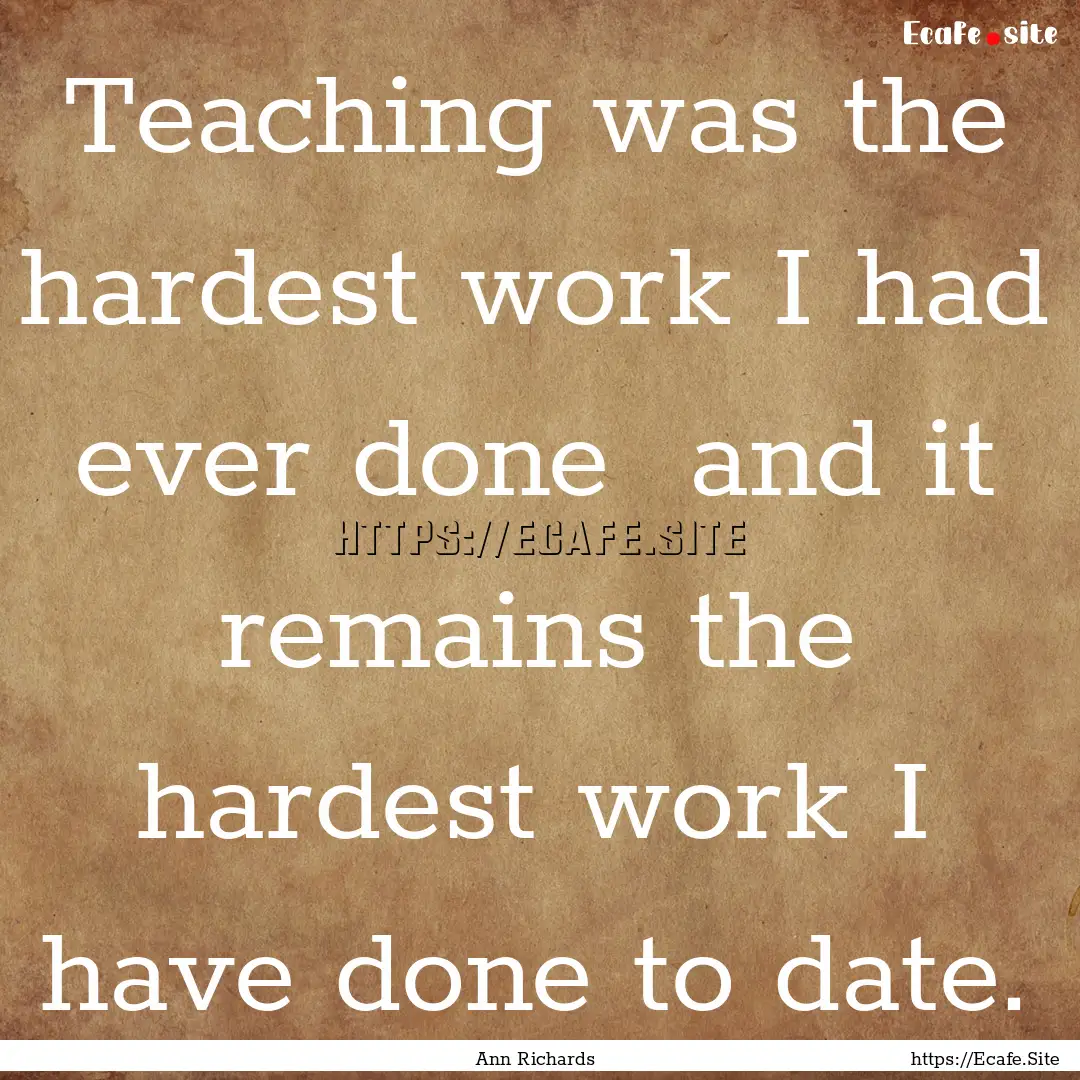 Teaching was the hardest work I had ever.... : Quote by Ann Richards