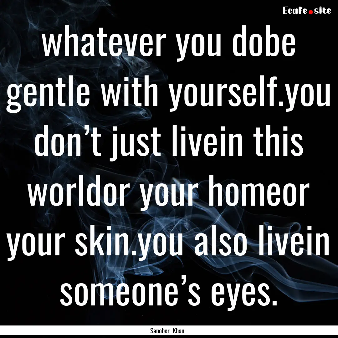 whatever you dobe gentle with yourself.you.... : Quote by Sanober Khan