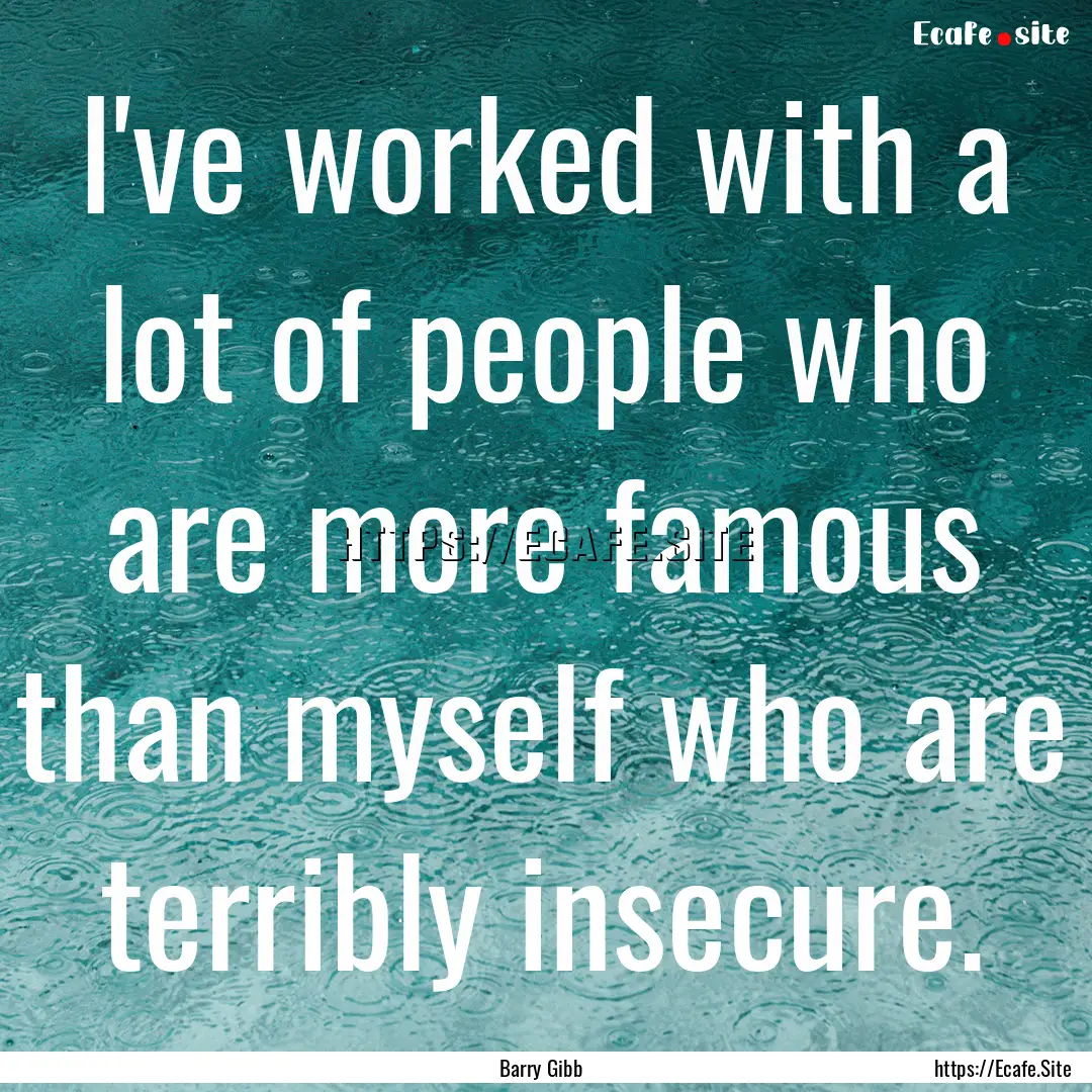 I've worked with a lot of people who are.... : Quote by Barry Gibb