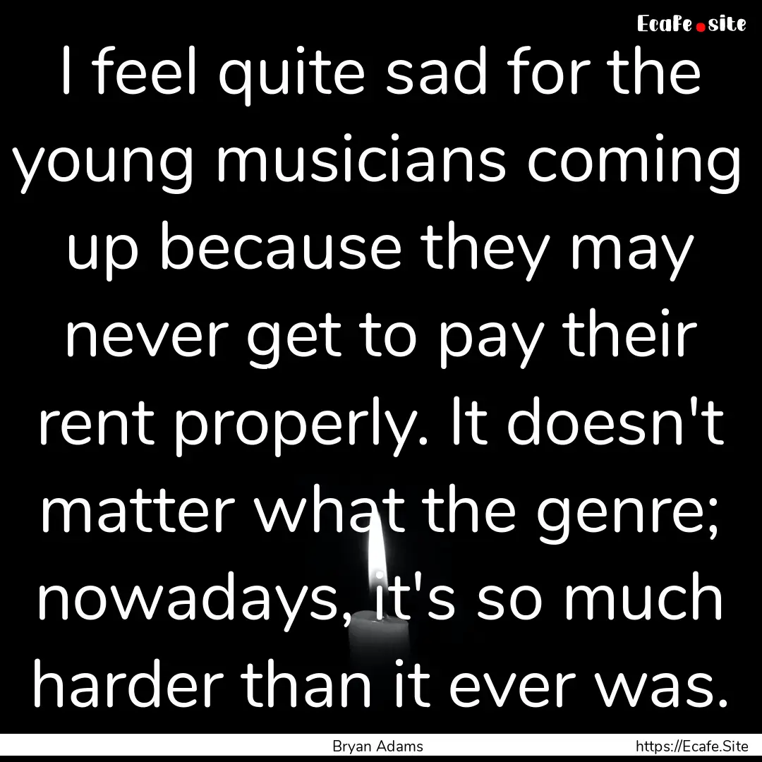 I feel quite sad for the young musicians.... : Quote by Bryan Adams