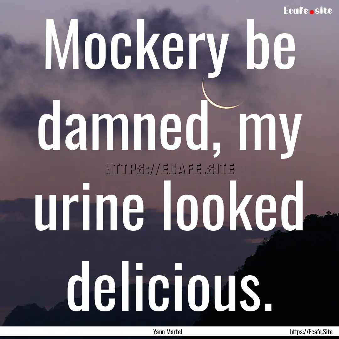 Mockery be damned, my urine looked delicious..... : Quote by Yann Martel