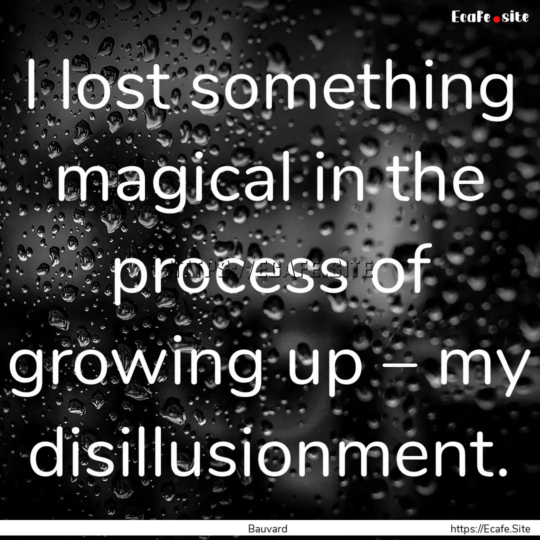 I lost something magical in the process of.... : Quote by Bauvard