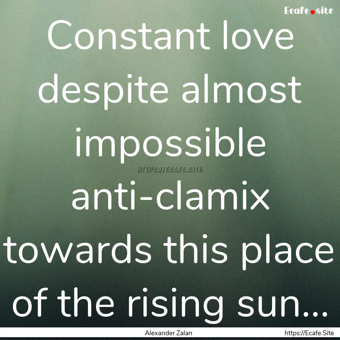 Constant love despite almost impossible anti-clamix.... : Quote by Alexander Zalan