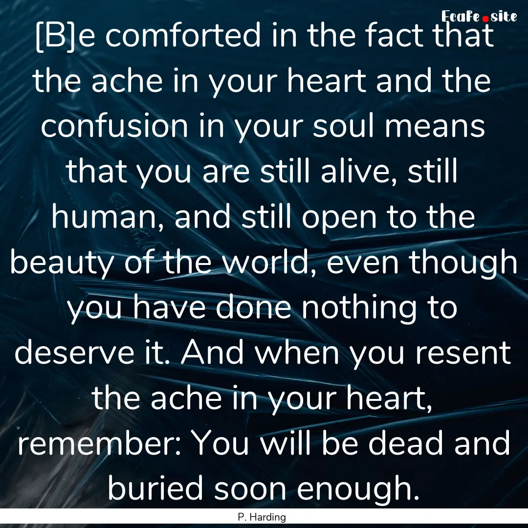 [B]e comforted in the fact that the ache.... : Quote by P. Harding