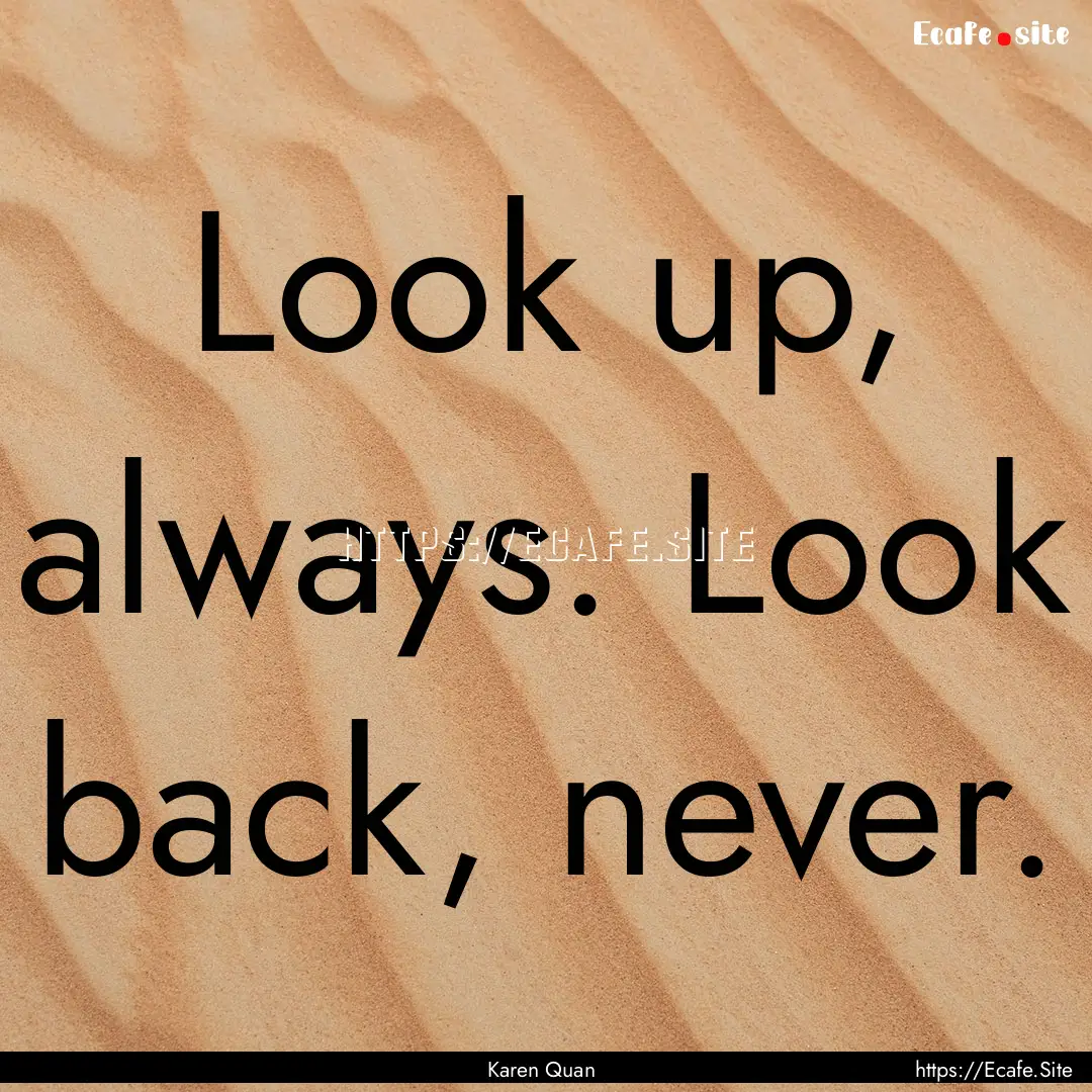 Look up, always. Look back, never. : Quote by Karen Quan