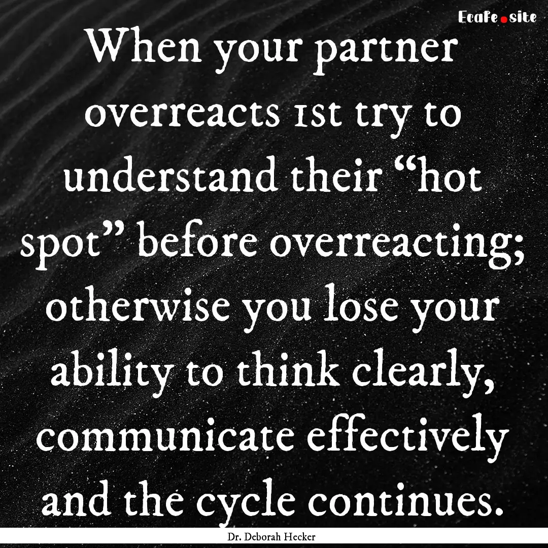 When your partner overreacts 1st try to understand.... : Quote by Dr. Deborah Hecker