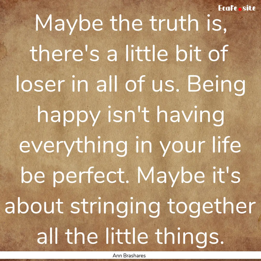 Maybe the truth is, there's a little bit.... : Quote by Ann Brashares