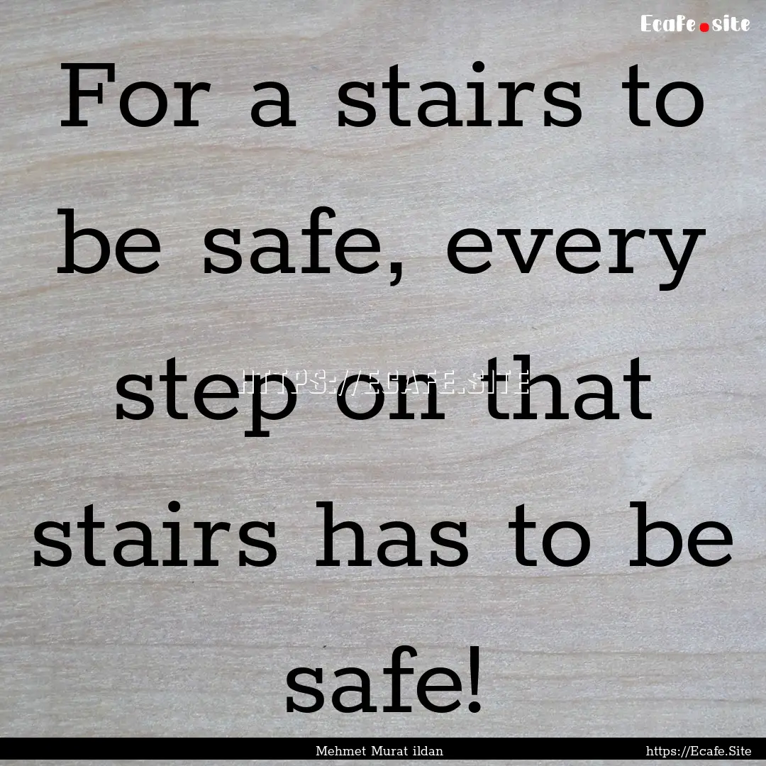 For a stairs to be safe, every step on that.... : Quote by Mehmet Murat ildan