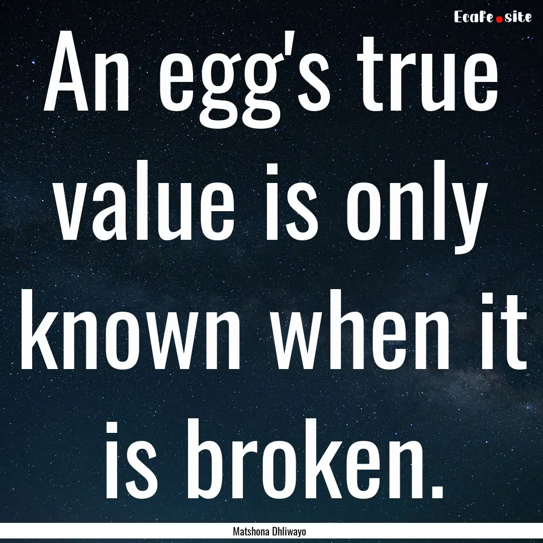 An egg's true value is only known when it.... : Quote by Matshona Dhliwayo