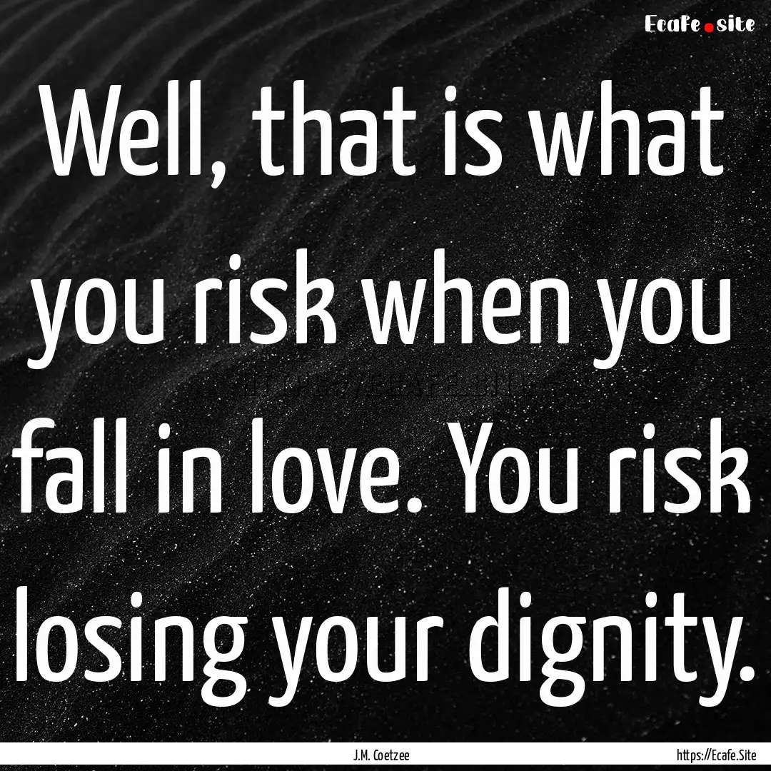 Well, that is what you risk when you fall.... : Quote by J.M. Coetzee