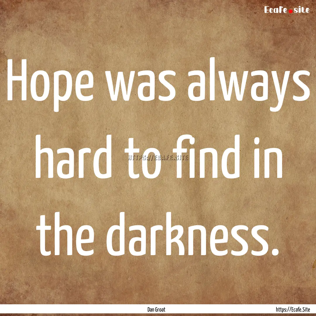 Hope was always hard to find in the darkness..... : Quote by Dan Groat