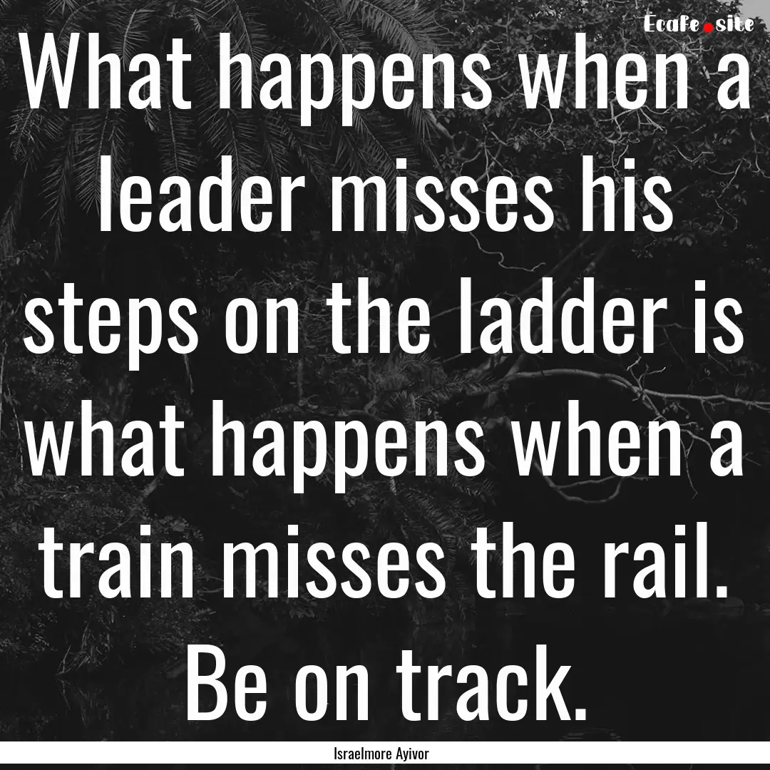 What happens when a leader misses his steps.... : Quote by Israelmore Ayivor