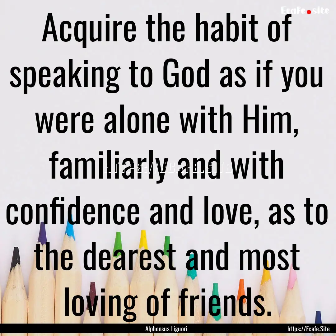 Acquire the habit of speaking to God as if.... : Quote by Alphonsus Liguori