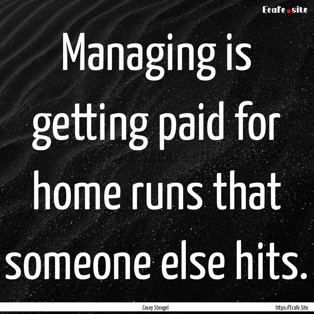 Managing is getting paid for home runs that.... : Quote by Casey Stengel