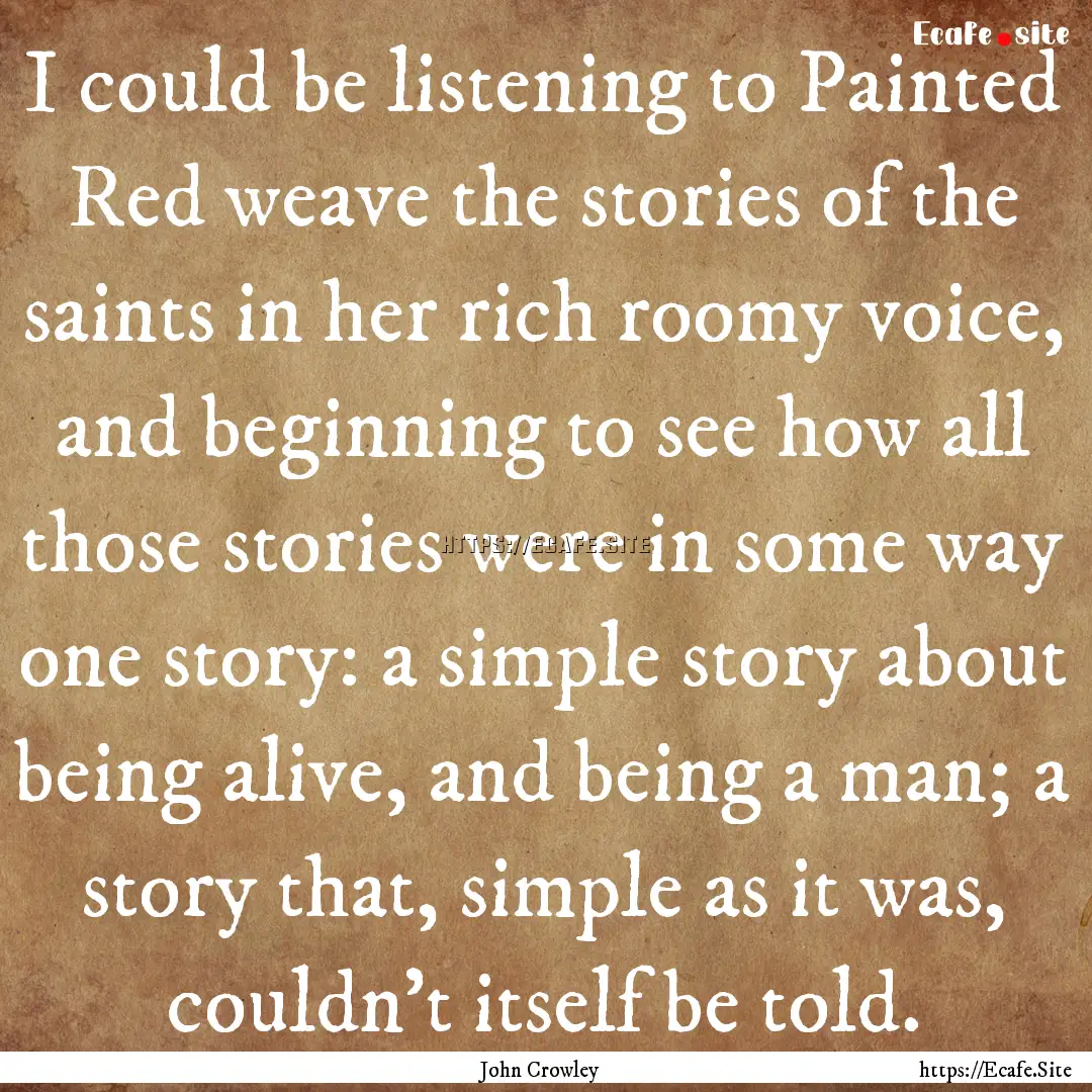 I could be listening to Painted Red weave.... : Quote by John Crowley