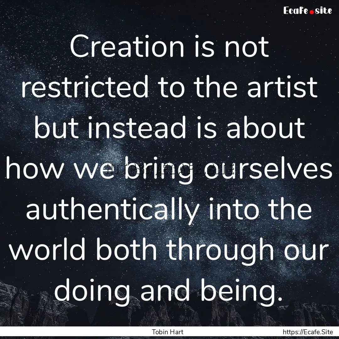 Creation is not restricted to the artist.... : Quote by Tobin Hart