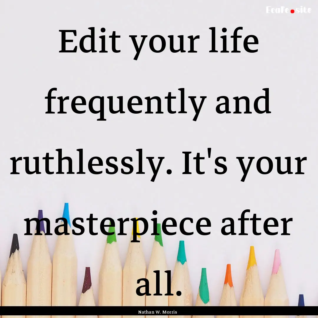 Edit your life frequently and ruthlessly..... : Quote by Nathan W. Morris