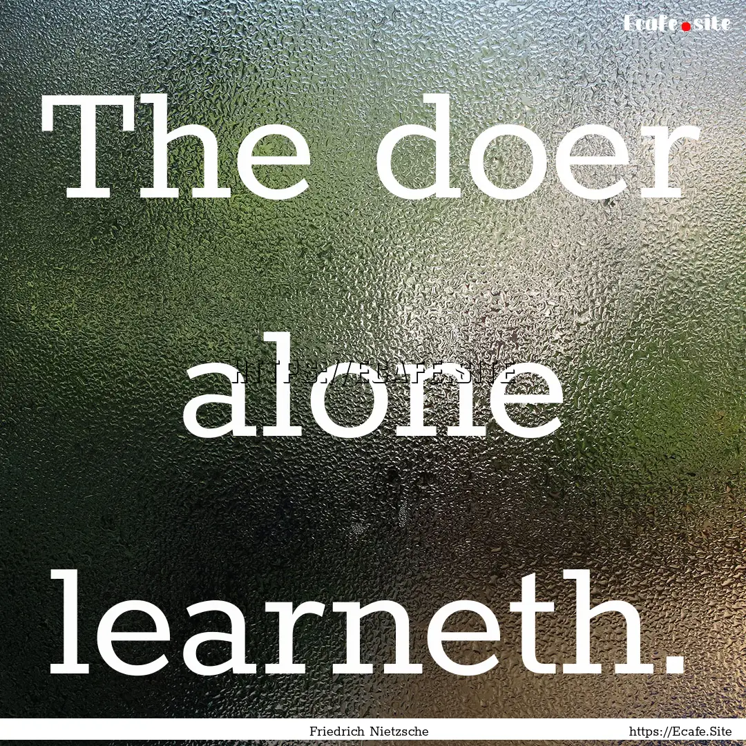 The doer alone learneth. : Quote by Friedrich Nietzsche