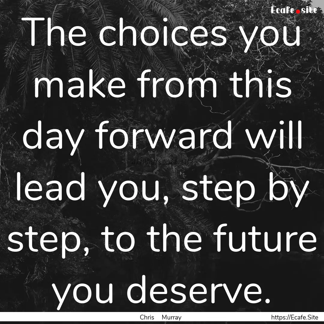 The choices you make from this day forward.... : Quote by Chris Murray