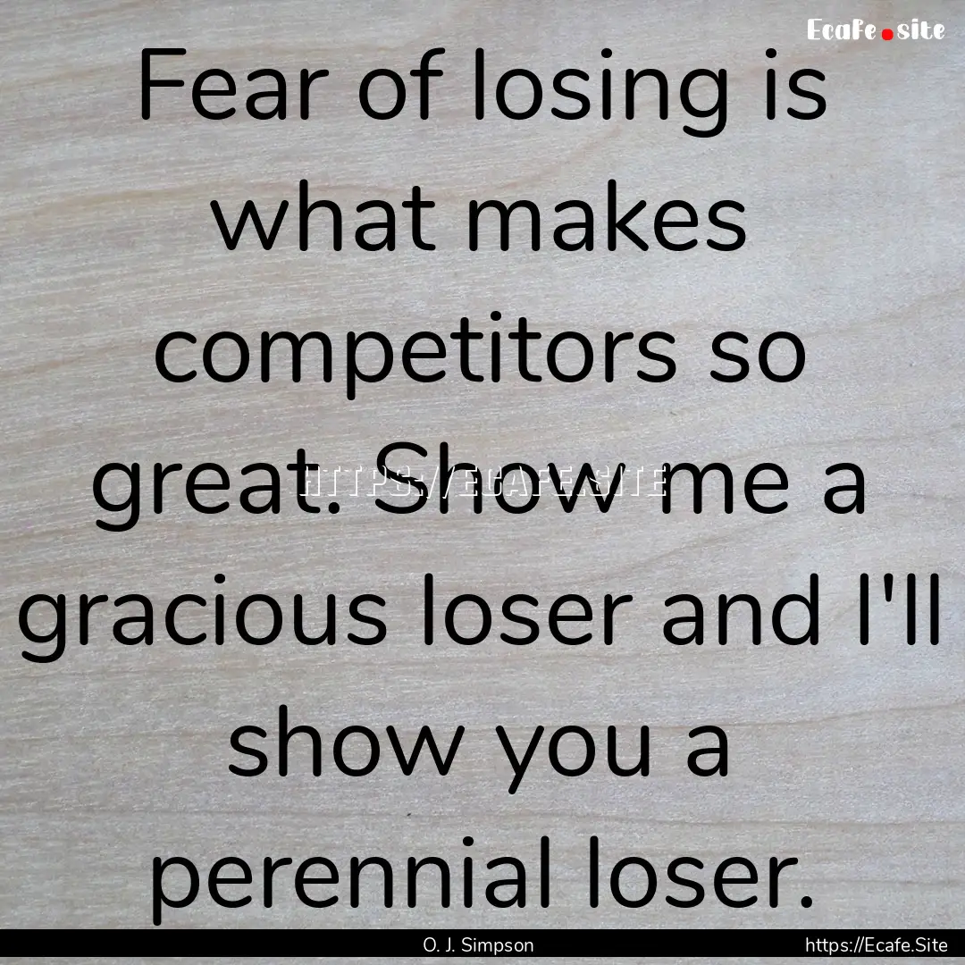 Fear of losing is what makes competitors.... : Quote by O. J. Simpson