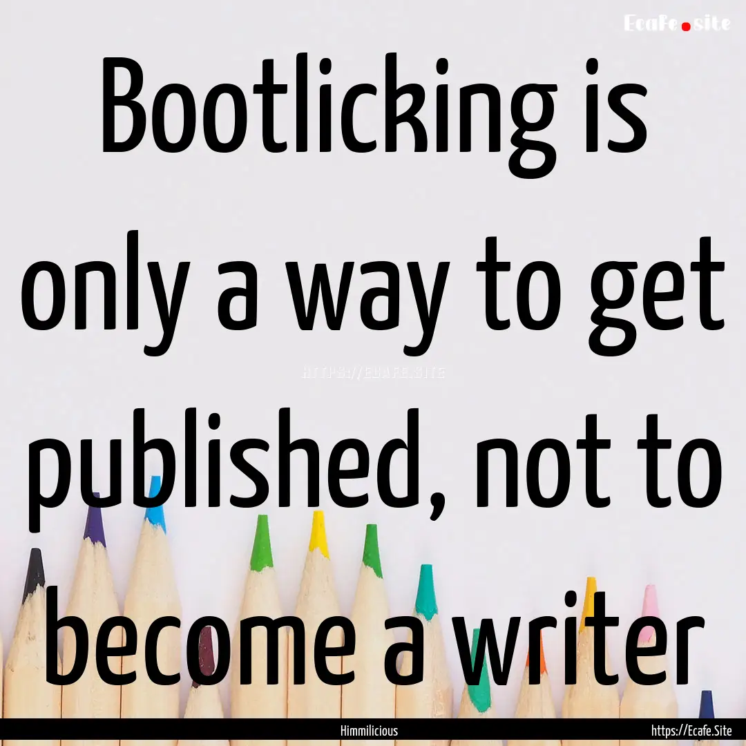 Bootlicking is only a way to get published,.... : Quote by Himmilicious