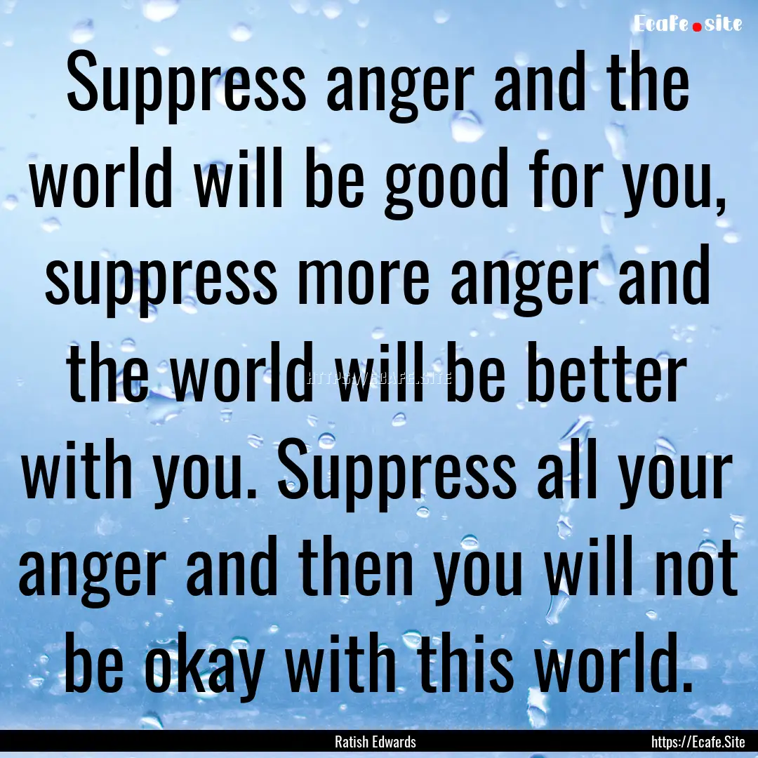 Suppress anger and the world will be good.... : Quote by Ratish Edwards