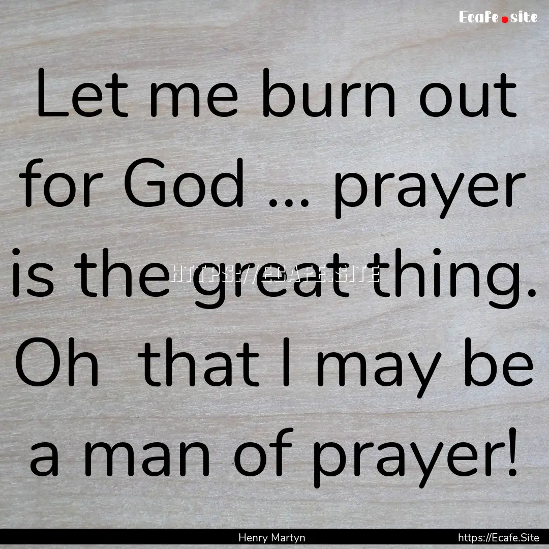 Let me burn out for God ... prayer is the.... : Quote by Henry Martyn