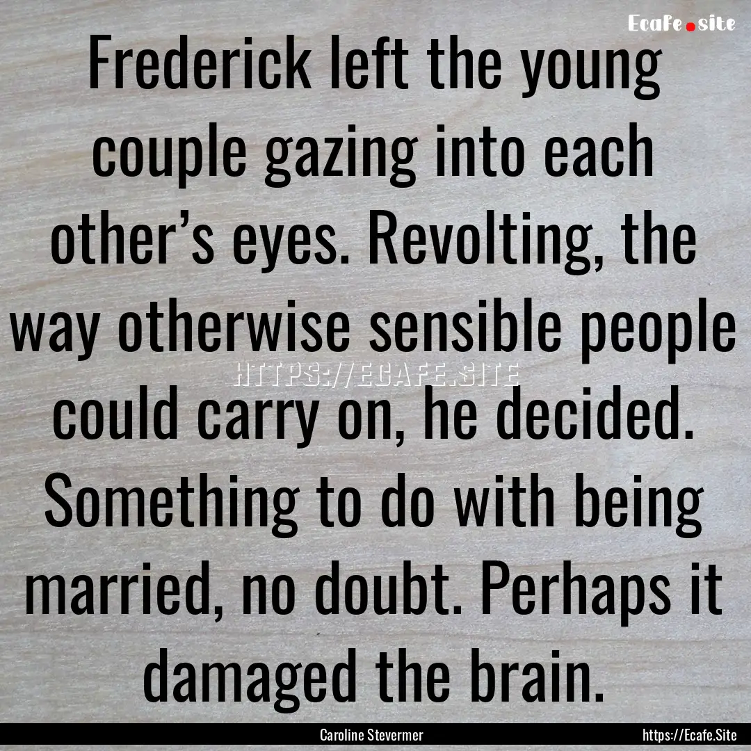 Frederick left the young couple gazing into.... : Quote by Caroline Stevermer