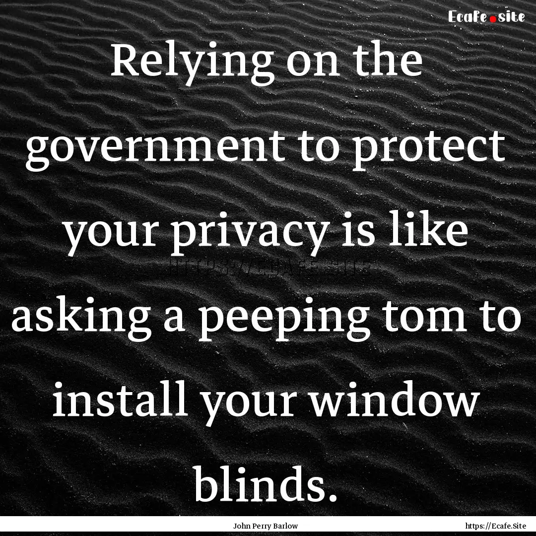 Relying on the government to protect your.... : Quote by John Perry Barlow