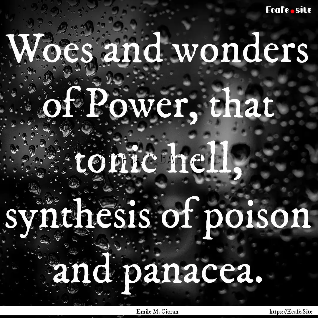 Woes and wonders of Power, that tonic hell,.... : Quote by Emile M. Cioran