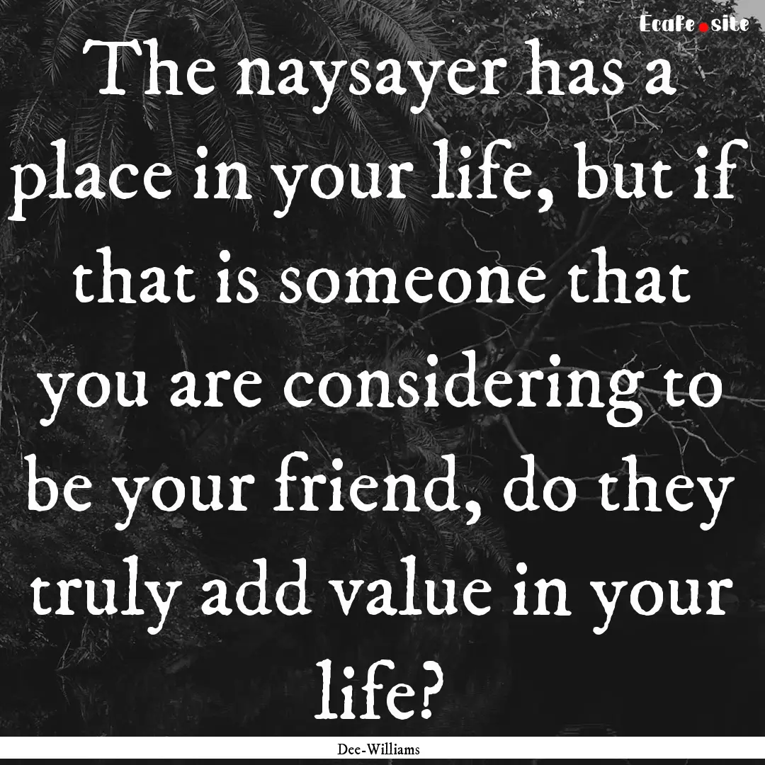 The naysayer has a place in your life, but.... : Quote by Dee-Williams