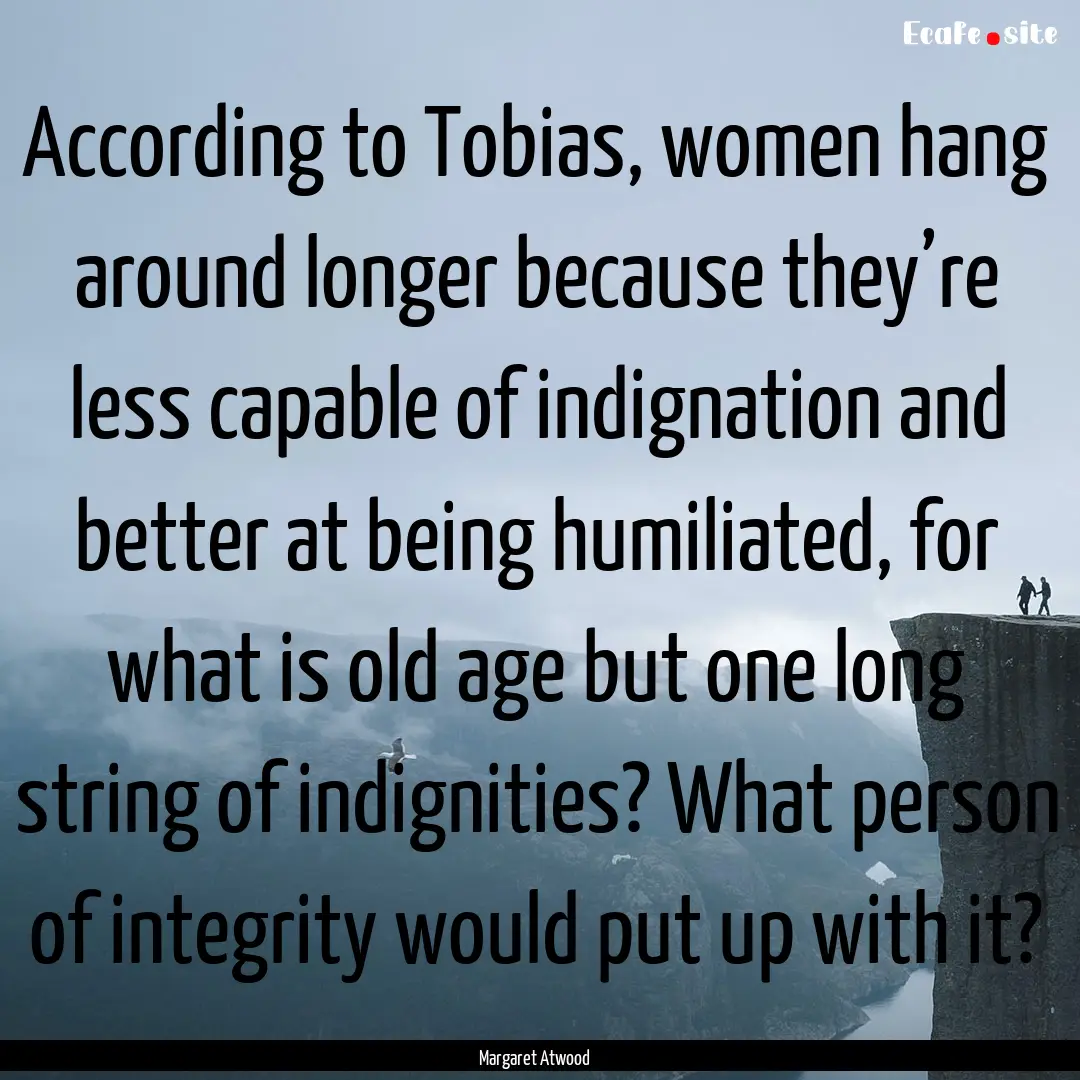 According to Tobias, women hang around longer.... : Quote by Margaret Atwood