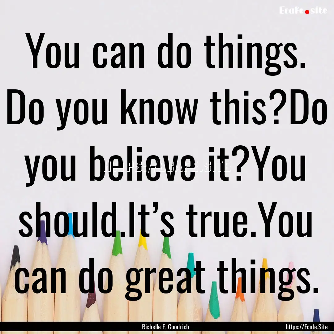 You can do things. Do you know this?Do you.... : Quote by Richelle E. Goodrich