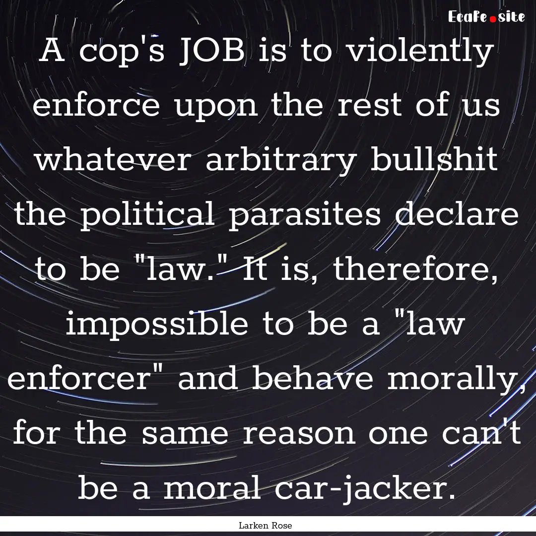 A cop's JOB is to violently enforce upon.... : Quote by Larken Rose