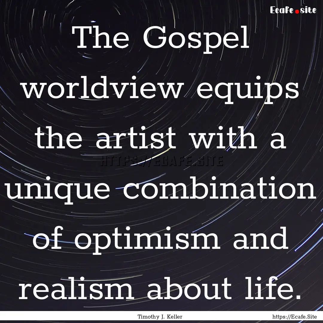 The Gospel worldview equips the artist with.... : Quote by Timothy J. Keller