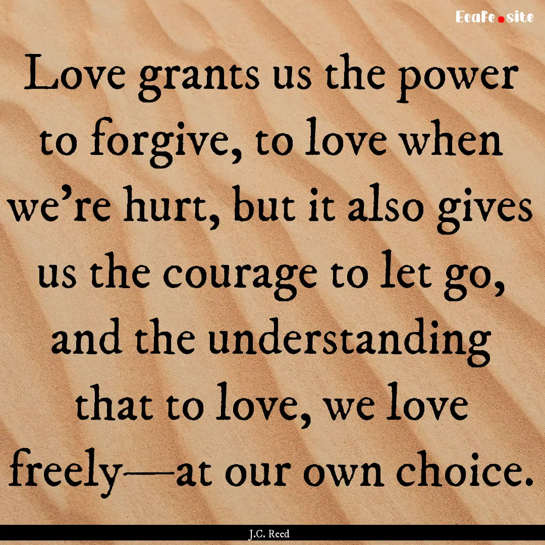 Love grants us the power to forgive, to love.... : Quote by J.C. Reed