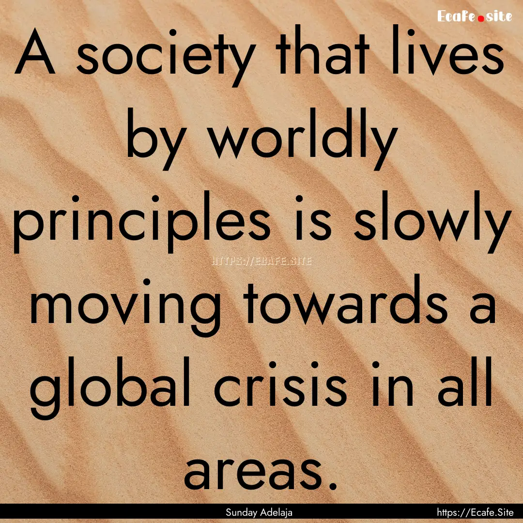 A society that lives by worldly principles.... : Quote by Sunday Adelaja