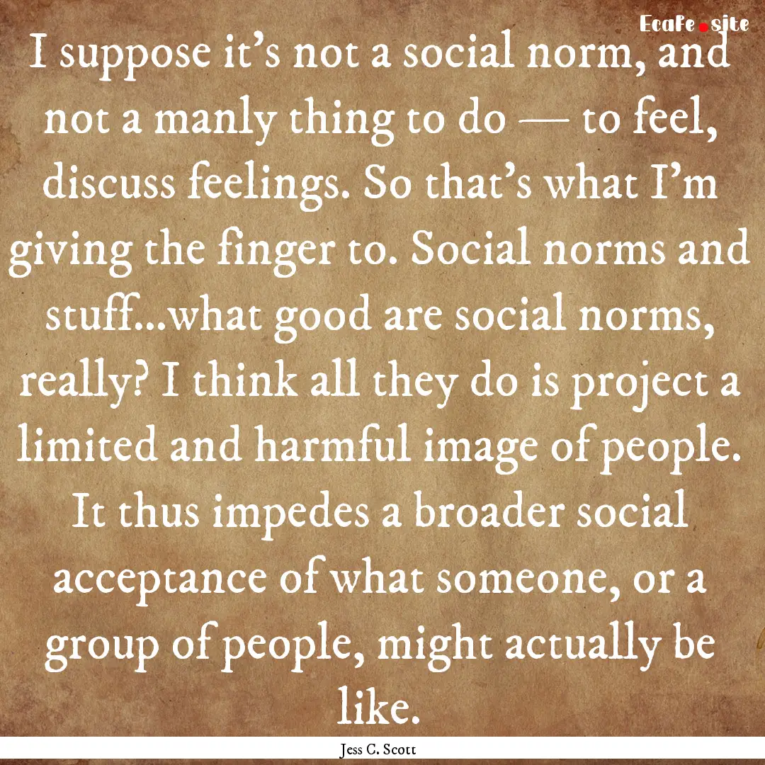 I suppose it’s not a social norm, and not.... : Quote by Jess C. Scott