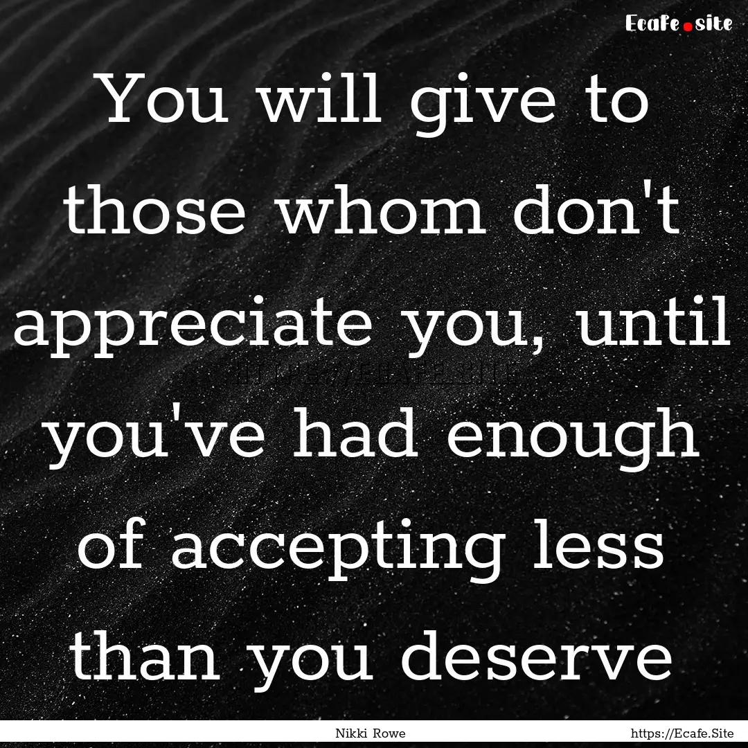 You will give to those whom don't appreciate.... : Quote by Nikki Rowe