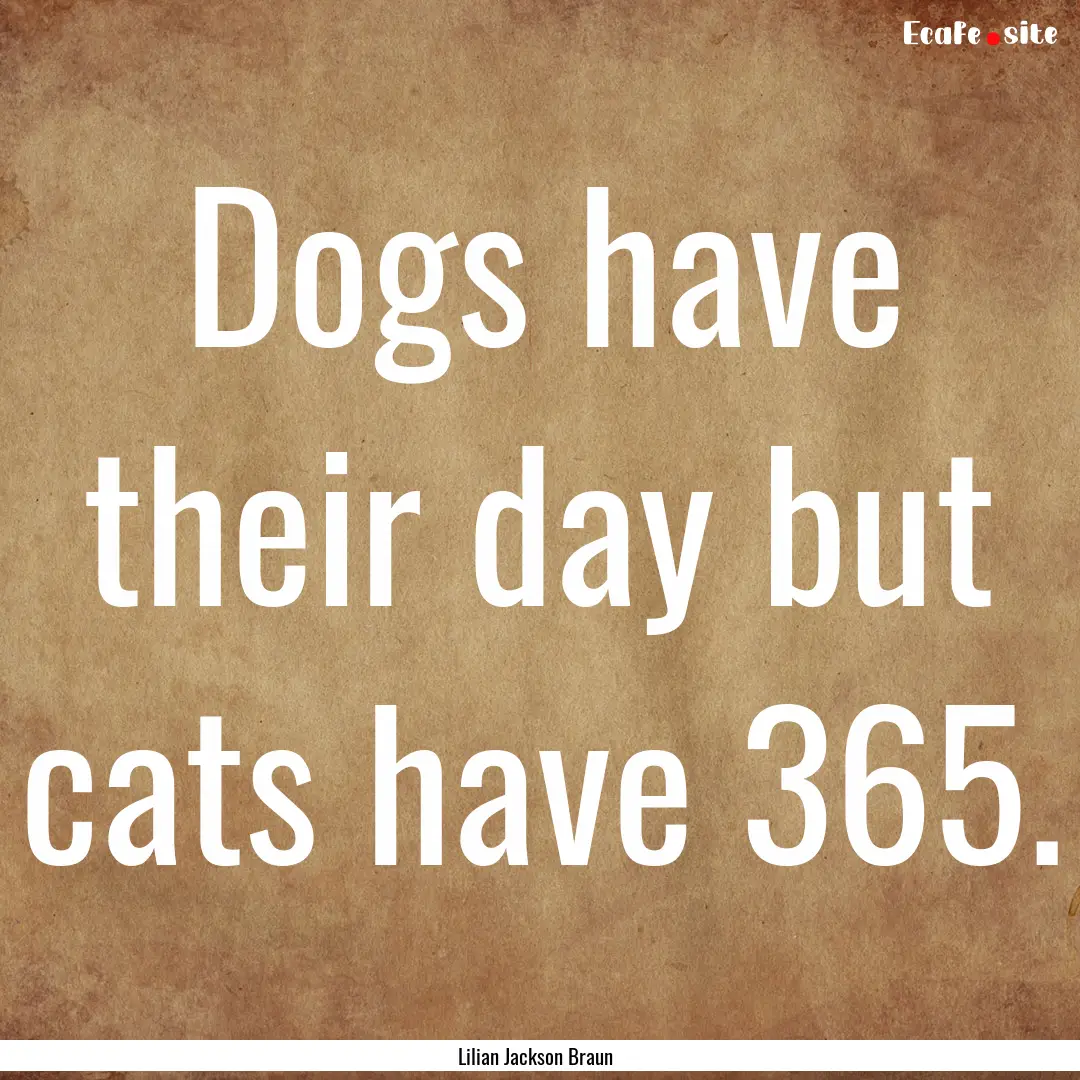 Dogs have their day but cats have 365. : Quote by Lilian Jackson Braun