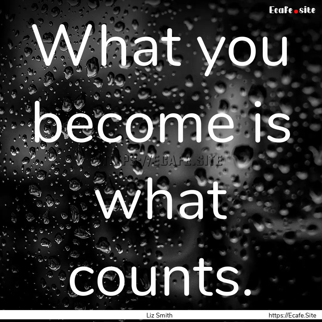 What you become is what counts. : Quote by Liz Smith