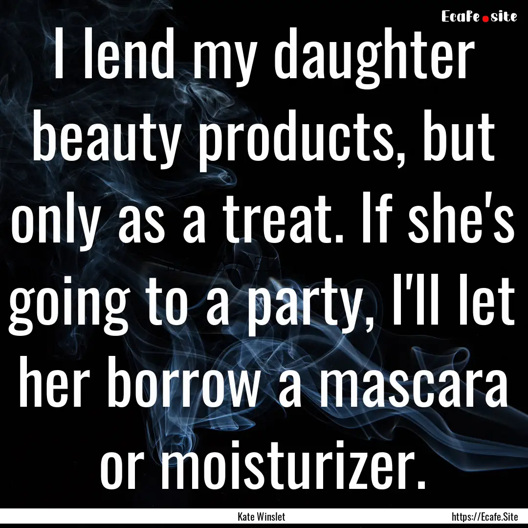 I lend my daughter beauty products, but only.... : Quote by Kate Winslet